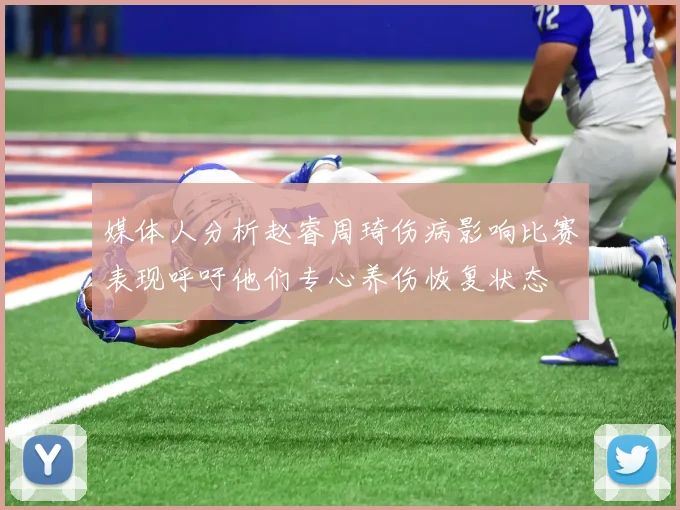 媒体人分析赵睿周琦伤病影响比赛表现呼吁他们专心养伤恢复状态
