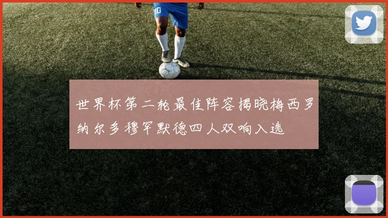 世界杯第二轮最佳阵容揭晓梅西罗纳尔多穆罕默德四人双响入选
