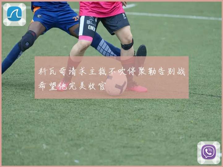 科瓦奇请求主裁不吹停聚勒告别战希望他完美收官