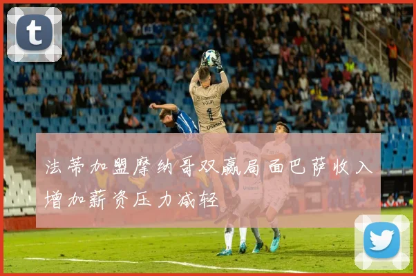 法蒂加盟摩纳哥双赢局面巴萨收入增加薪资压力减轻